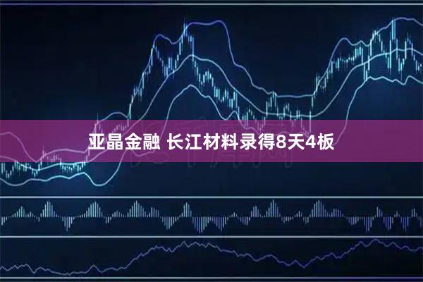 亚晶金融 长江材料录得8天4板