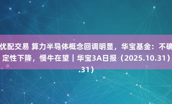 优配交易 算力半导体概念回调明显，华宝基金：不确定性下降，慢牛在望｜华宝3A日报（2025.10.31）