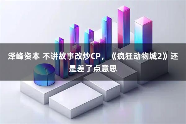 泽峰资本 不讲故事改炒CP，《疯狂动物城2》还是差了点意思